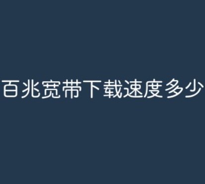 百兆宽带下载速度快不快?下载速度是多少？